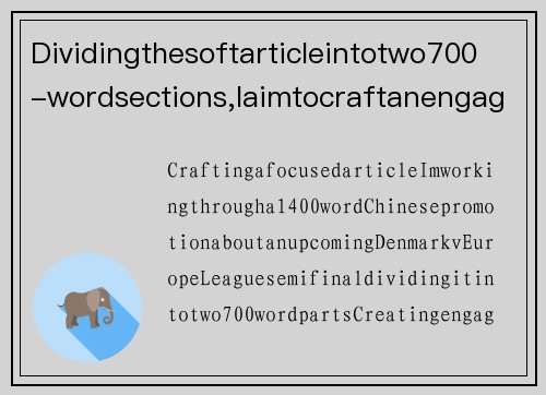 Dividingthesoftarticleintotwo700-wordsections,IaimtocraftanengagingandcaptivatingnarrativearoundthehighlyanticipatedDenmarkv.EuropeLeaguesemi-final.丹麦队大战在即,欧国联半决赛精彩来袭